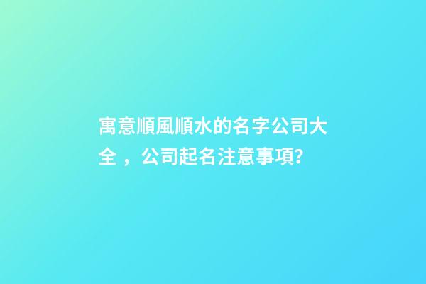 寓意順風順水的名字公司大全，公司起名注意事項？